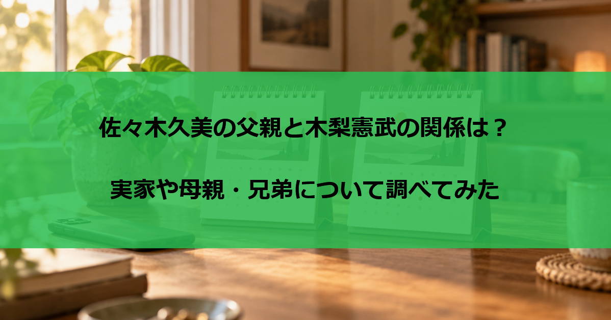 佐々木久美の父親と木梨憲武の関係は?実家や母親・兄弟について調べてみた