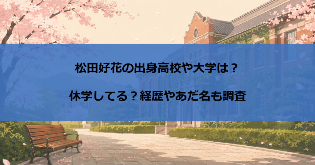 松田好花の出身高校や大学は？休学してる？経歴やあだ名も調査