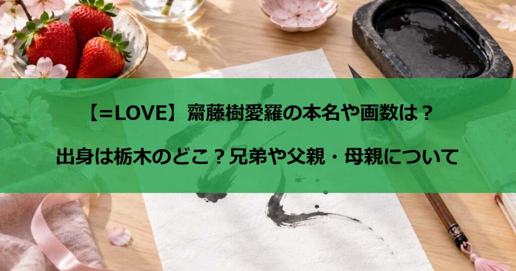 齋藤樹愛羅の本名や画数は？出身は栃木のどこ？兄弟や父親・母親について【=LOVE】