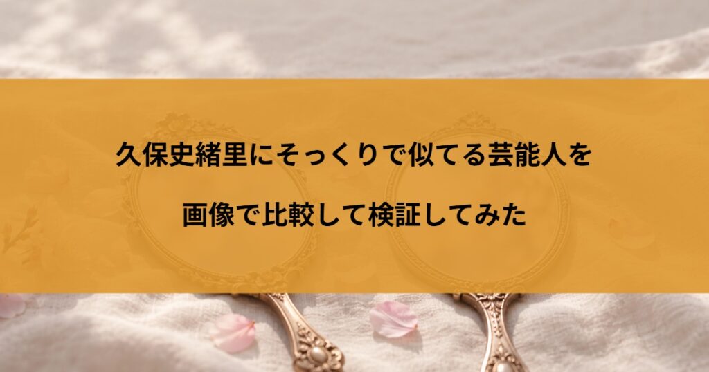 久保史緒里にそっくりで似てる芸能人を画像で比較して検証してみた