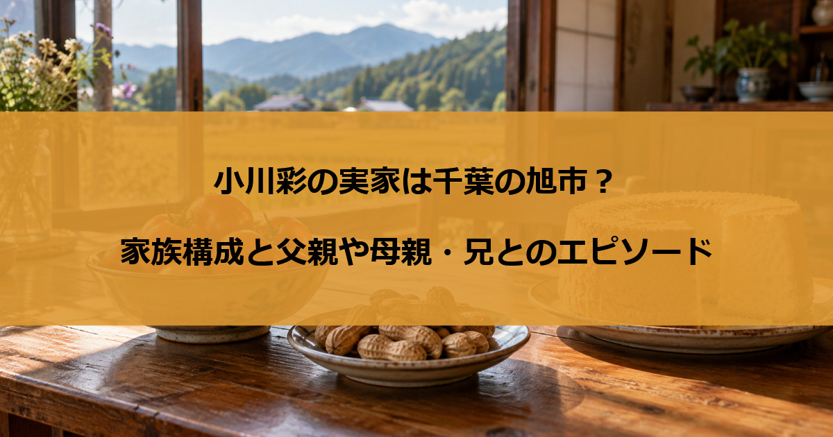 小川彩の実家は千葉の旭市?家族構成と父親や母親・兄とのエピソード