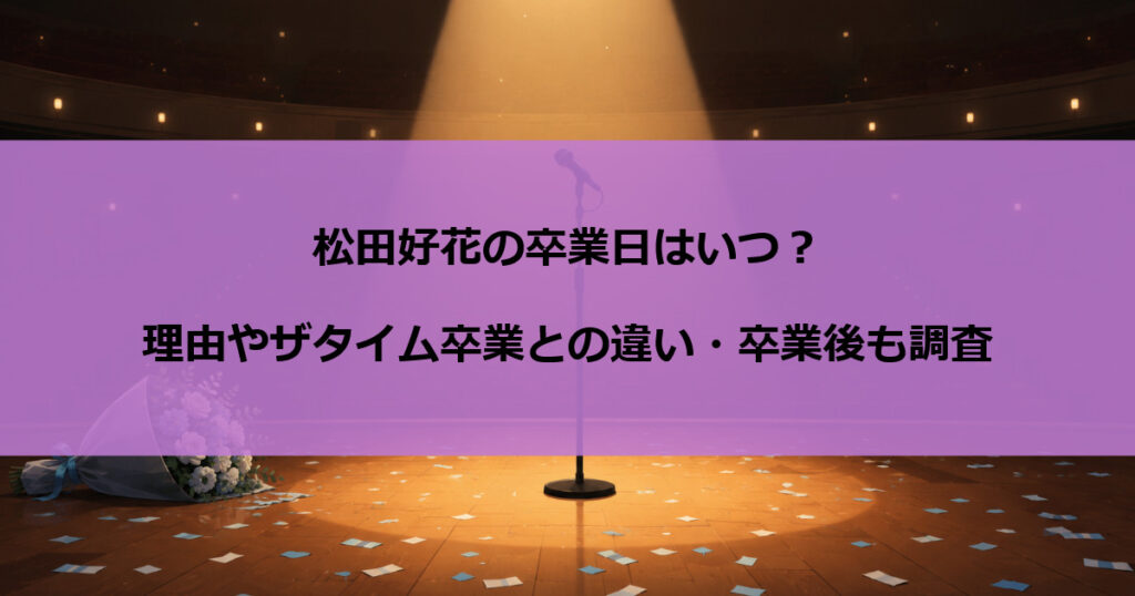 松田好花の卒業日はいつ？理由やザタイム卒業との違い・卒業後も調査