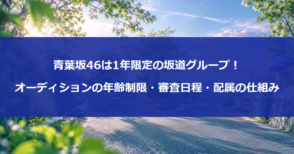 青葉坂46は1年限定の坂道グループ！オーディションの年齢制限・審査日程・配属の仕組み