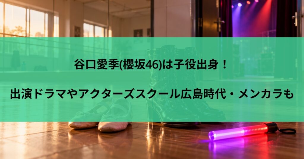 谷口愛季(櫻坂46)は子役出身!出演ドラマやアクターズスクール広島時代・メンカラも